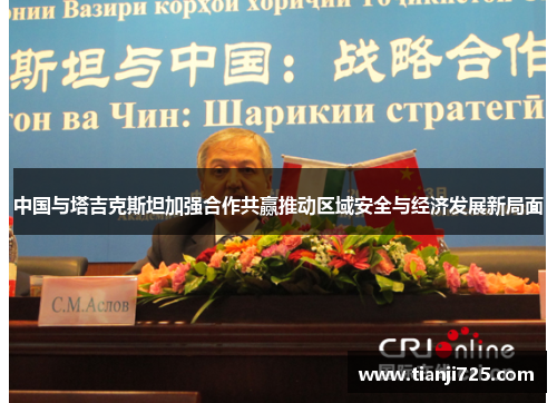 中国与塔吉克斯坦加强合作共赢推动区域安全与经济发展新局面